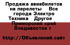 Продажа авиабилетов на перелеты  - Все города Электро-Техника » Другое   . Приморский край,Владивосток г.